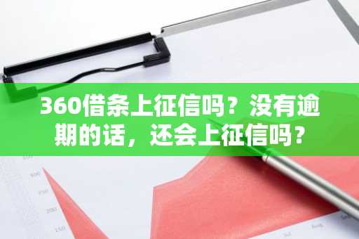 360借条上征信吗？没有逾期的话，还会上征信吗？