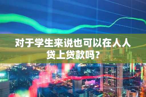 对于学生来说也可以在人人贷上贷款吗？