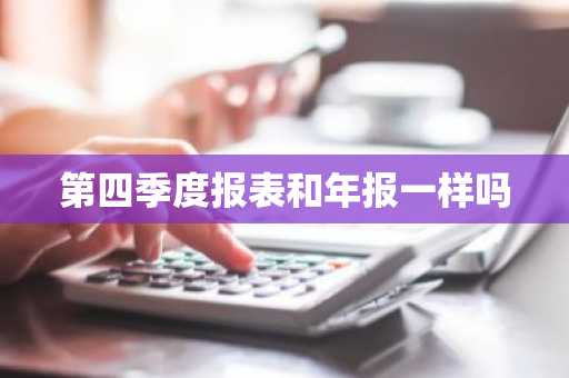 第四季度报表和年报一样吗