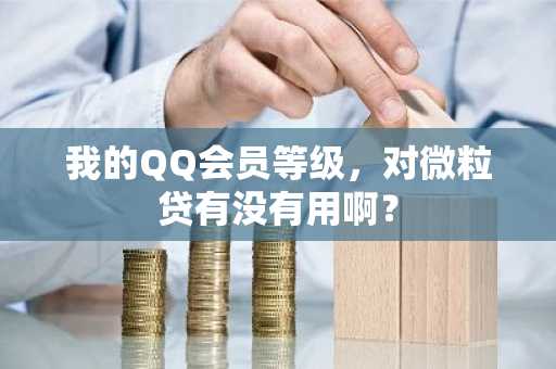 我的QQ会员等级，对微粒贷有没有用啊？