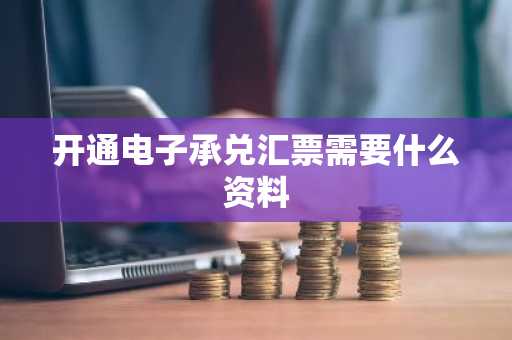 开通电子承兑汇票需要什么资料
