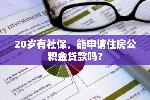 20岁有社保，能申请住房公积金贷款吗？