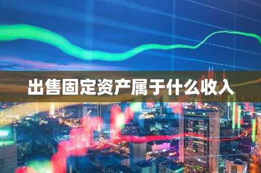 出售固定资产属于什么收入