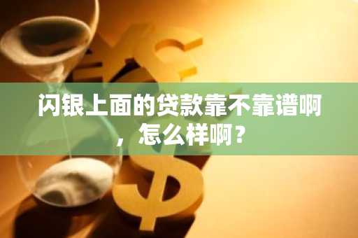 闪银上面的贷款靠不靠谱啊，怎么样啊？