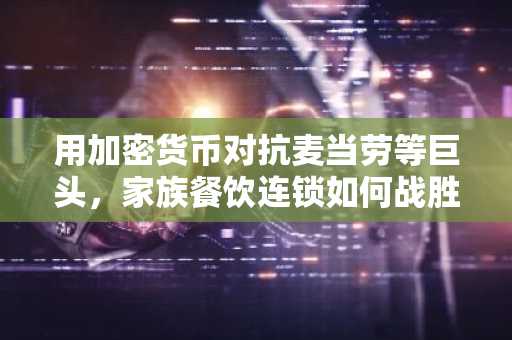 用加密货币对抗麦当劳等巨头，家族餐饮连锁如何战胜通胀？