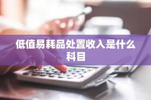 低值易耗品处置收入是什么科目