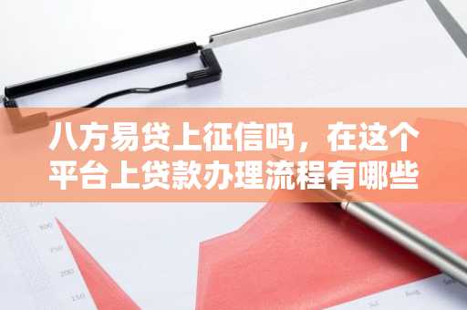 八方易贷上征信吗，在这个平台上贷款办理流程有哪些啊？