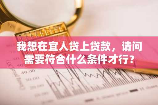 我想在宜人贷上贷款，请问需要符合什么条件才行？