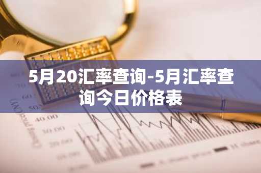 5月20汇率查询-5月汇率查询今日价格表