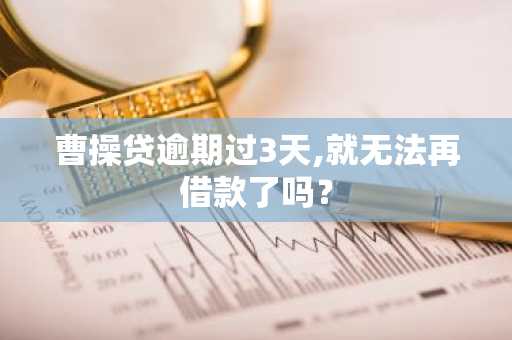 曹操贷逾期过3天,就无法再借款了吗？
