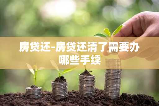 房贷还-房贷还清了需要办哪些手续