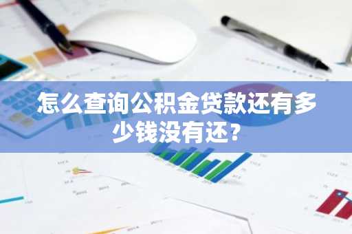 怎么查询公积金贷款还有多少钱没有还？