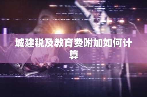 城建税及教育费附加如何计算
