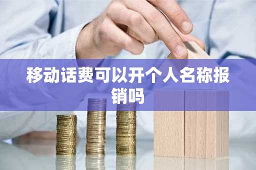 移动话费可以开个人名称报销吗