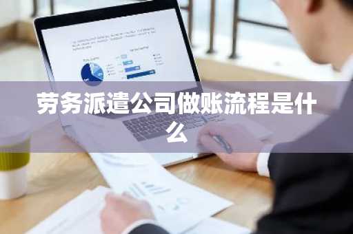 劳务派遣公司做账流程是什么