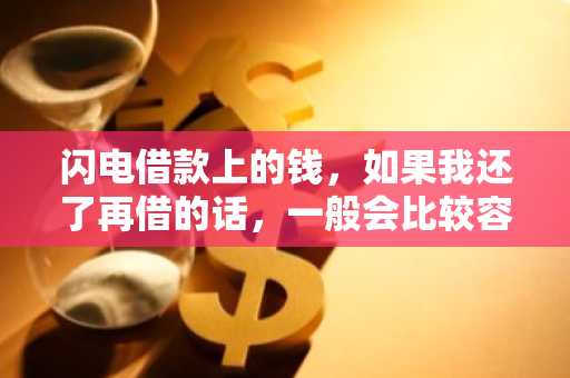闪电借款上的钱，如果我还了再借的话，一般会比较容易吗？