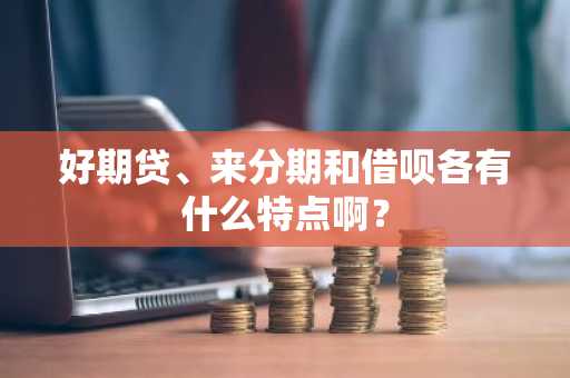 好期贷、来分期和借呗各有什么特点啊？