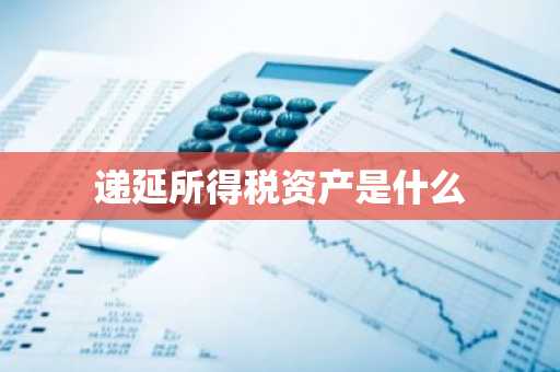 递延所得税资产是什么