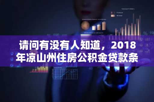 请问有没有人知道，2018年凉山州住房公积金贷款条件是什么？