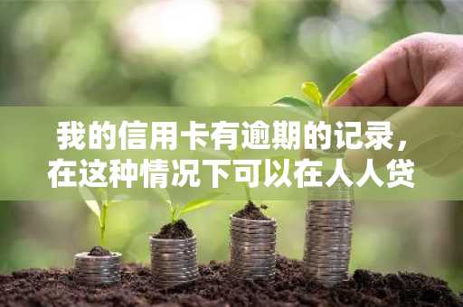 我的信用卡有逾期的记录，在这种情况下可以在人人贷上贷款吗？