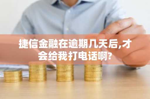 捷信金融在逾期几天后,才会给我打电话啊?