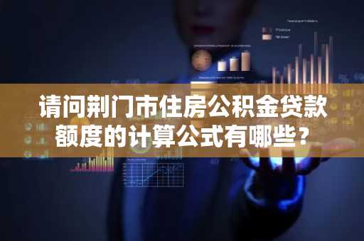 请问荆门市住房公积金贷款额度的计算公式有哪些？