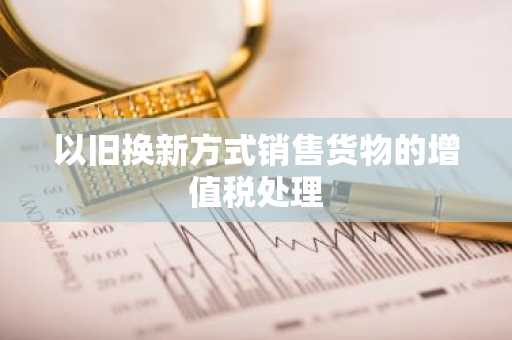 以旧换新方式销售货物的增值税处理