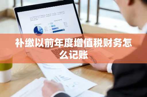 补缴以前年度增值税财务怎么记账