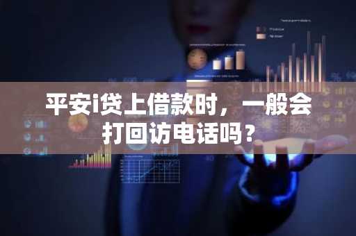 平安i贷上借款时，一般会打回访电话吗？