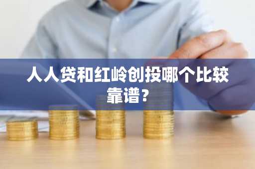 人人贷和红岭创投哪个比较靠谱？