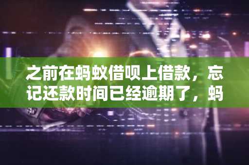 之前在蚂蚁借呗上借款，忘记还款时间已经逾期了，蚂蚁借呗逾期上征信吗？