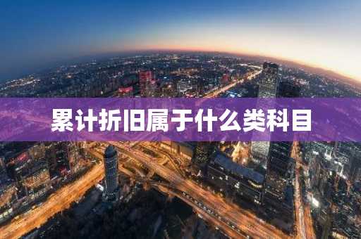 累计折旧属于什么类科目