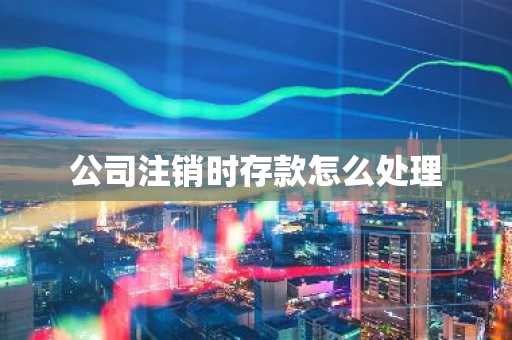 公司注销时存款怎么处理