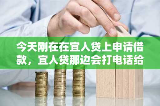 今天刚在在宜人贷上申请借款，宜人贷那边会打电话给我父母吗？