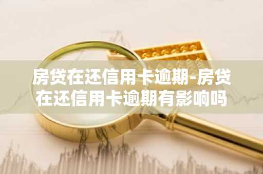 房贷在还信用卡逾期-房贷在还信用卡逾期有影响吗