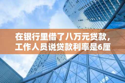在银行里借了八万元贷款，工作人员说贷款利率是6厘9，那么我一个月要还多少啊？