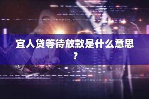 宜人贷等待放款是什么意思？