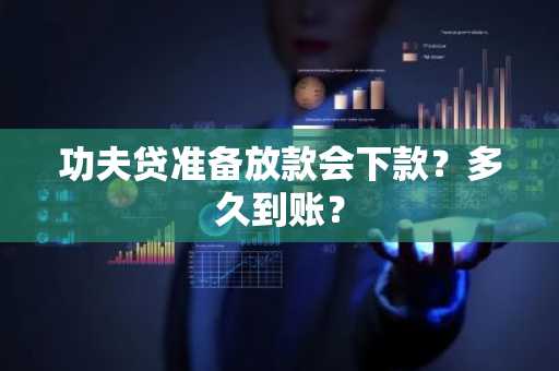 功夫贷准备放款会下款？多久到账？