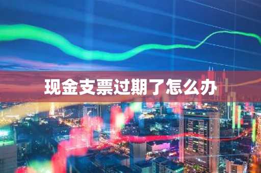 现金支票过期了怎么办