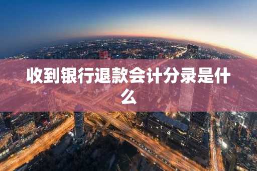 收到银行退款会计分录是什么