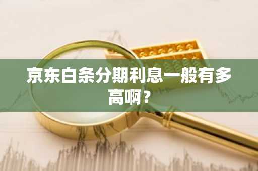 京东白条分期利息一般有多高啊？