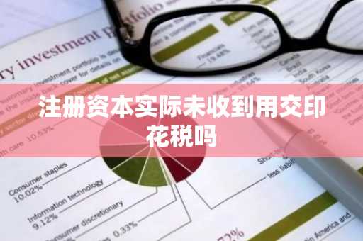 注册资本实际未收到用交印花税吗