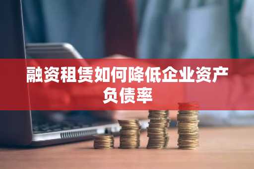 融资租赁如何降低企业资产负债率
