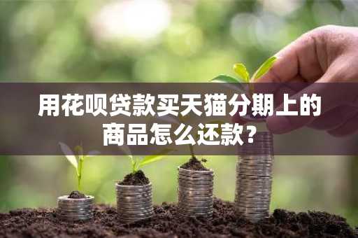 用花呗贷款买天猫分期上的商品怎么还款？
