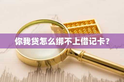 你我贷怎么绑不上借记卡？