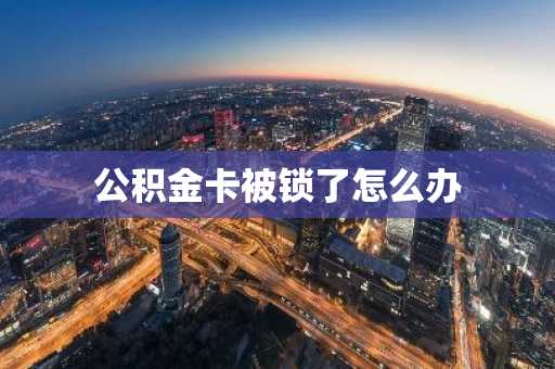公积金卡被锁了怎么办