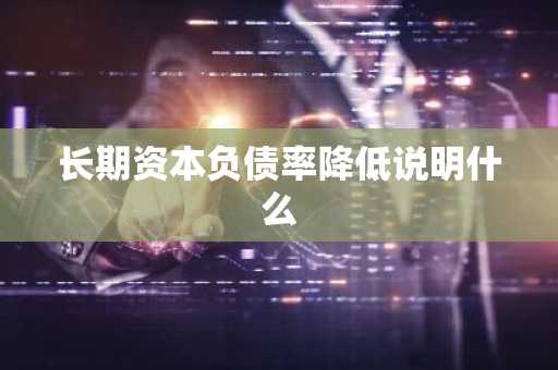 长期资本负债率降低说明什么