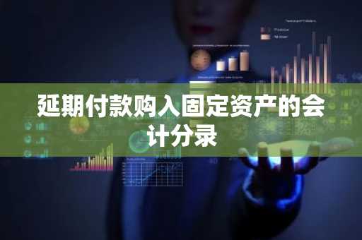 延期付款购入固定资产的会计分录