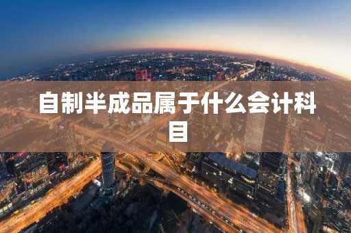 自制半成品属于什么会计科目