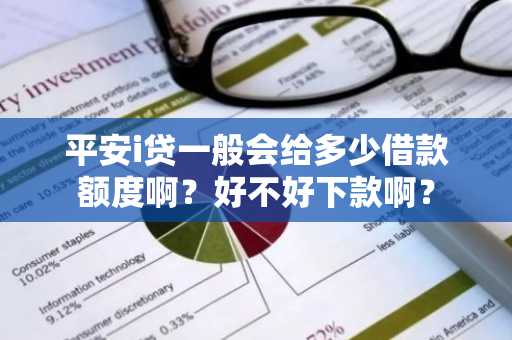 平安i贷一般会给多少借款额度啊？好不好下款啊？